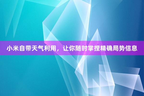 小米自带天气利用，让你随时掌捏精确局势信息